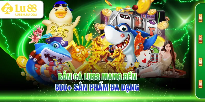 Bắn Cá LU88 mang đến 500+ sản phẩm đa dạng