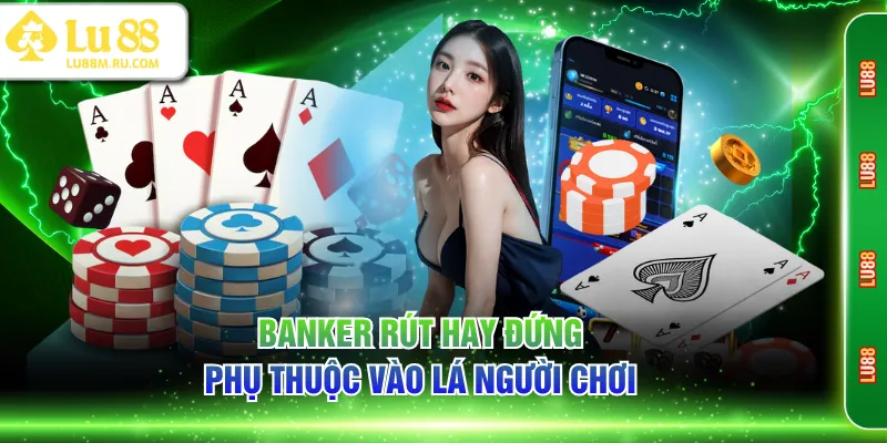 Banker rút hay đứng phụ thuộc vào lá Người Chơi