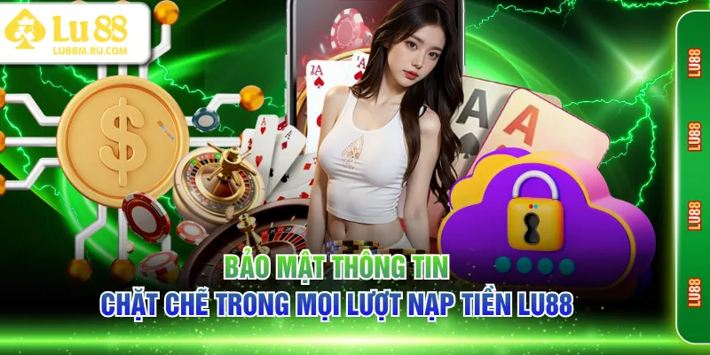 Bảo mật thông tin chặt chẽ trong mọi lượt nạp tiền LU88