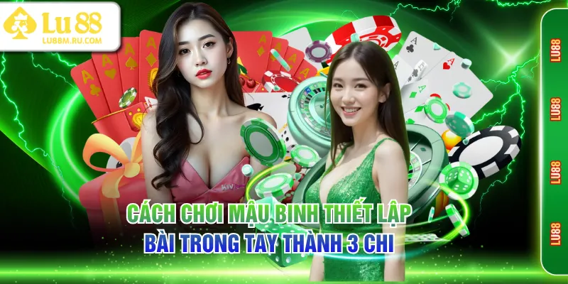 Cách chơi Mậu Binh thiết lập bài trong tay thành 3 chi