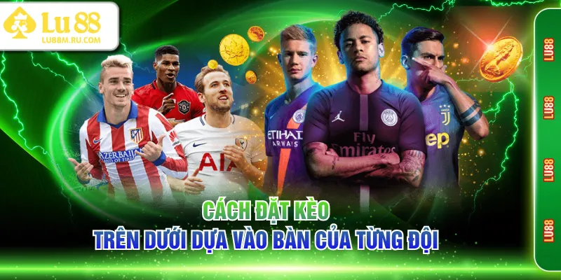 Cách đặt kèo trên dưới dựa vào bàn của từng đội