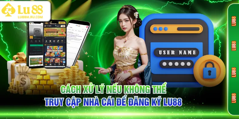 Cách xử lý nếu không thể truy cập nhà cái để đăng ký LU88