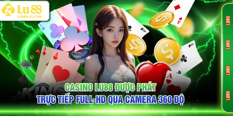 Casino LU88 được phát trực tiếp Full-HD qua Camera 360 độ