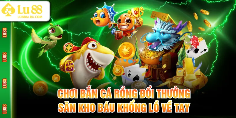 Bắn Cá Rồng đổi thưởng