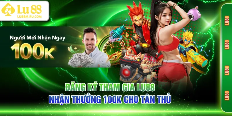Đăng ký tham gia LU88 nhận thưởng 100K cho tân thủ