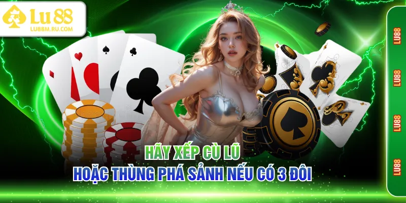 Hãy xếp Cù Lũ hoặc Thùng Phá Sảnh nếu có 3 đôi