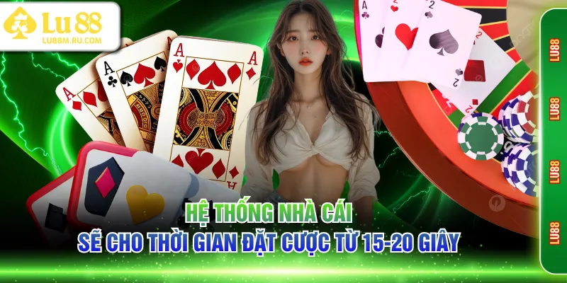 Hệ thống nhà cái sẽ cho thời gian đặt cược từ 15-20 giây