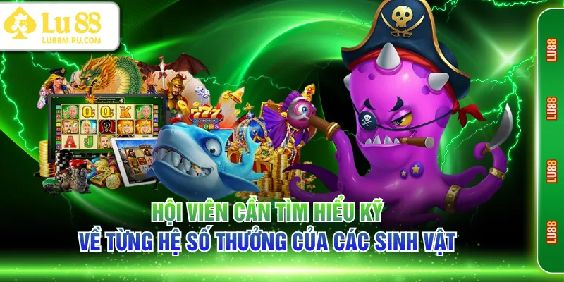 Hội viên cần tìm hiểu kỹ về từng hệ số thưởng của các sinh vật