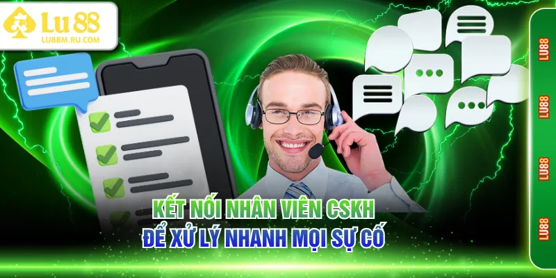 Kết nối nhân viên CSKH để xử lý nhanh mọi sự cố