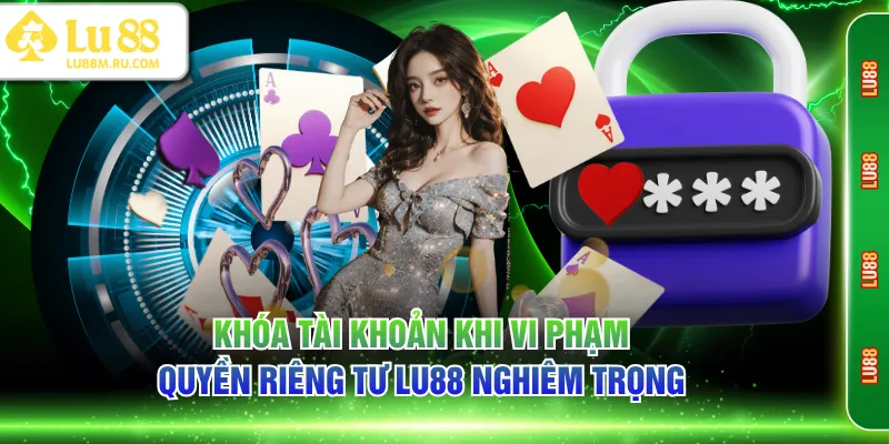 Khóa tài khoản khi vi phạm quyền riêng tư LU88 nghiêm trọng