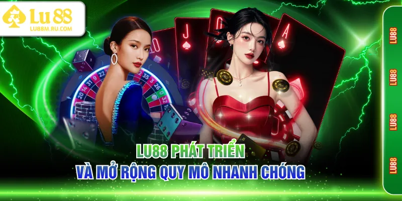LU88 phát triển và mở rộng quy mô nhanh chóng