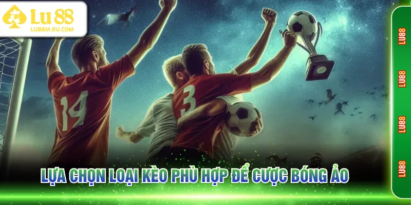 Lựa chọn loại kèo phù hợp để cược bóng ảo