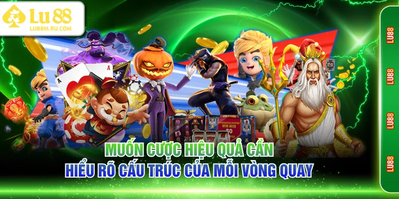 Muốn cược hiệu quả cần hiểu rõ cấu trúc của mỗi vòng quay