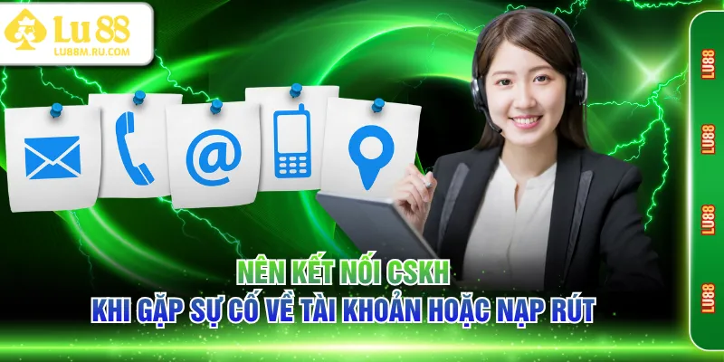 Nên kết nối CSKH khi gặp sự cố về tài khoản hoặc nạp rút