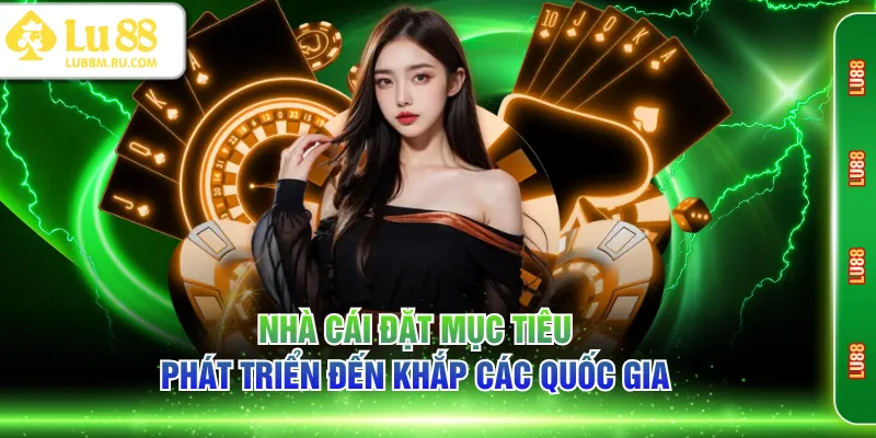 Nhà cái đặt mục tiêu phát triển đến khắp các quốc gia