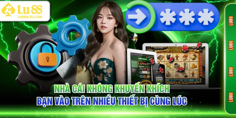 Nhà cái không khuyến khích bạn vào trên nhiều thiết bị cùng lúc