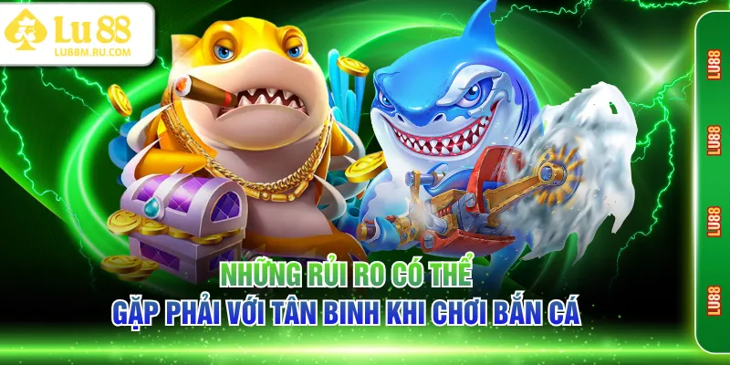 Những rủi ro có thể gặp phải với tân binh khi chơi bắn cá