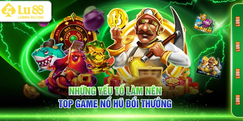 Những yếu tố làm nên top game nổ hũ đổi thưởng