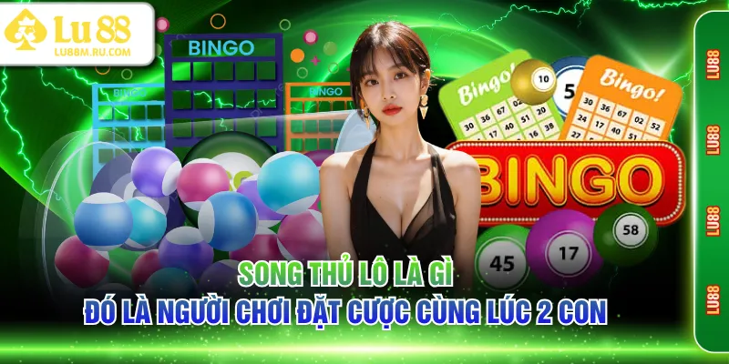 Song thủ lô là gì đó là người chơi đặt cược cùng lúc 2 con