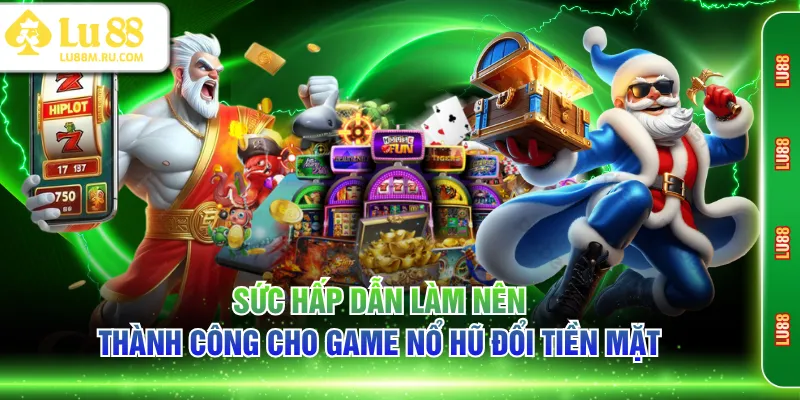 Sức hấp dẫn làm nên thành công cho game nổ hũ đổi tiền mặt