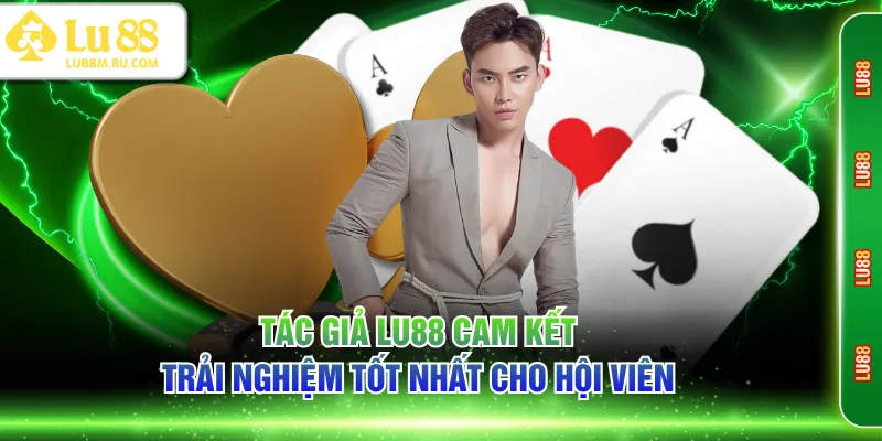 Tác giả LU88 cam kết trải nghiệm tốt nhất cho hội viên