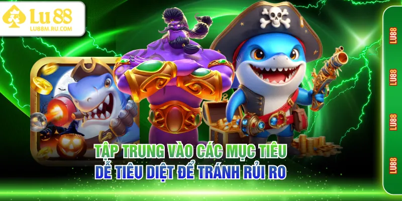 Tập trung vào các mục tiêu dễ tiêu diệt để tránh rủi ro