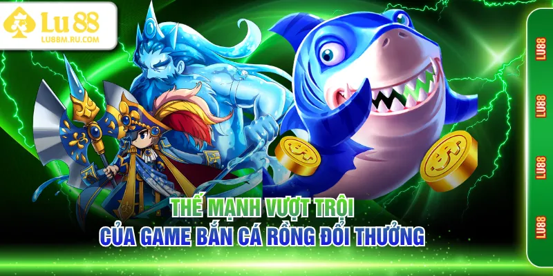 Thế mạnh vượt trội của game bắn cá rồng đổi thưởng