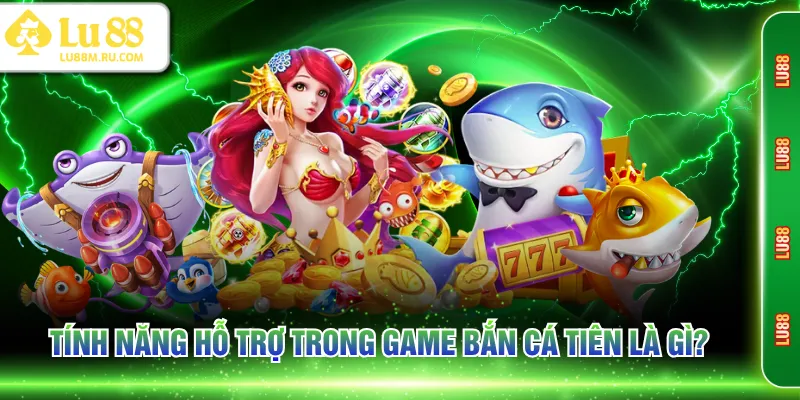 Tính năng hỗ trợ trong game Bắn Cá Tiên là gì?