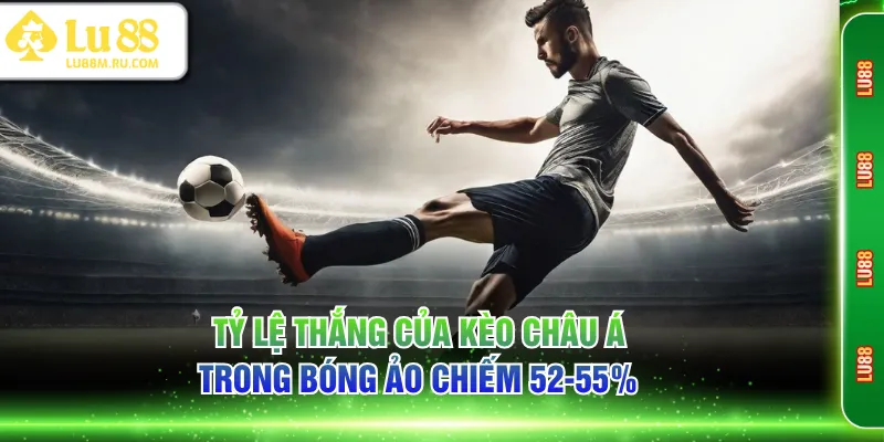 Tỷ lệ thắng của kèo Châu Á trong bóng ảo chiếm 52-55%